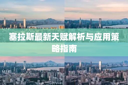 塞拉斯最新天赋解析与应用策略指南