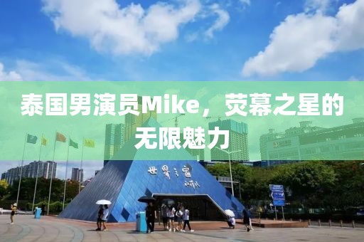 泰国男演员Mike，荧幕之星的无限魅力