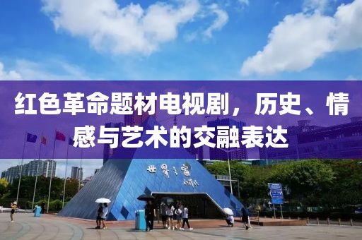 红色革命题材电视剧，历史、情感与艺术的交融表达