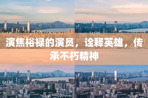 演焦裕禄的演员，诠释英雄，传承不朽精神