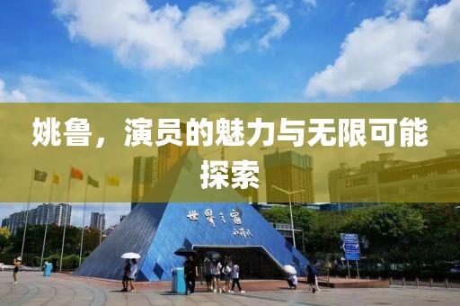 姚鲁，演员的魅力与无限可能探索