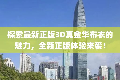 探索最新正版3D真金华布衣的魅力，全新正版体验来袭！