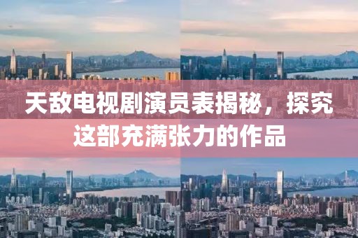 天敌电视剧演员表揭秘，探究这部充满张力的作品