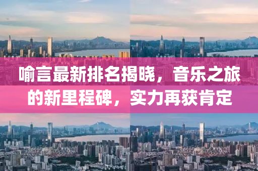 喻言最新排名揭晓，音乐之旅的新里程碑，实力再获肯定