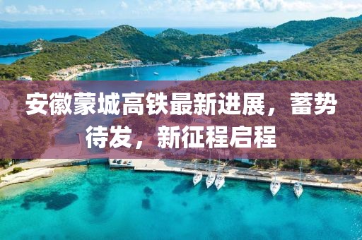安徽蒙城高铁最新进展，蓄势待发，新征程启程