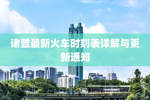 诸暨最新火车时刻表详解与更新通知