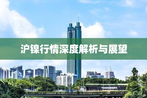 沪镍行情深度解析与展望