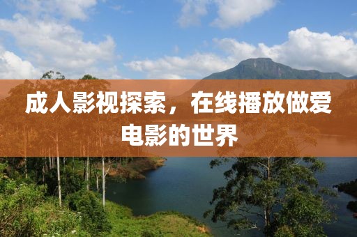 成人影视探索，在线播放做爱电影的世界