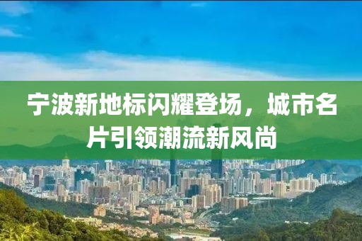 宁波新地标闪耀登场，城市名片引领潮流新风尚