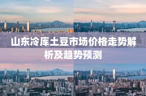 山东冷库土豆市场价格走势解析及趋势预测