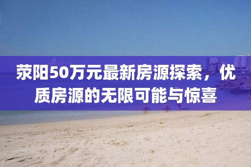 荥阳50万元最新房源探索，优质房源的无限可能与惊喜