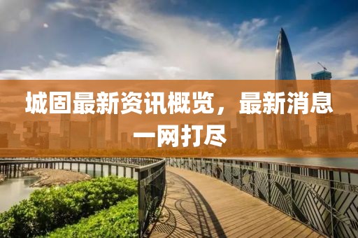 城固最新资讯概览，最新消息一网打尽