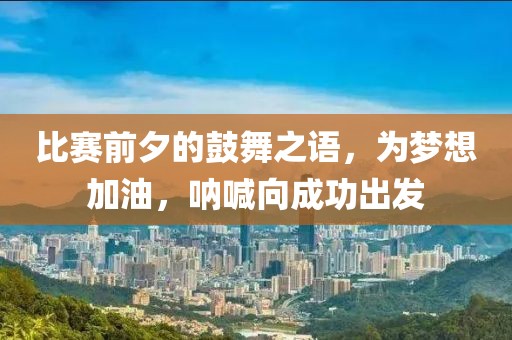 比赛前夕的鼓舞之语，为梦想加油，呐喊向成功出发
