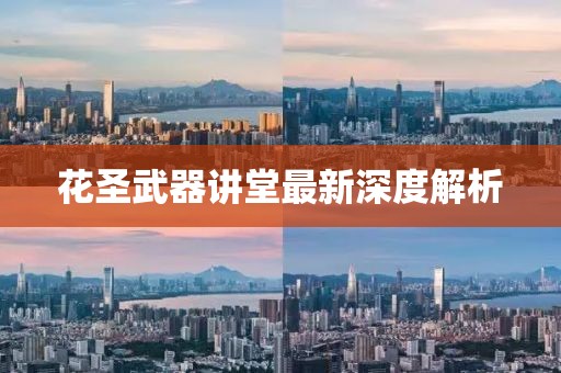 花圣武器讲堂最新深度解析