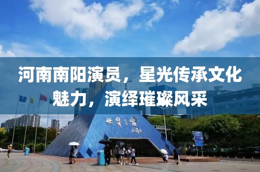 河南南阳演员，星光传承文化魅力，演绎璀璨风采