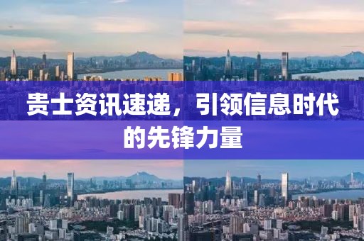 贵士资讯速递，引领信息时代的先锋力量