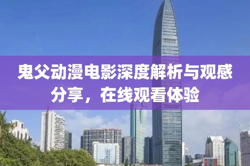 鬼父动漫电影深度解析与观感分享，在线观看体验