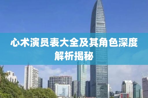 心术演员表大全及其角色深度解析揭秘