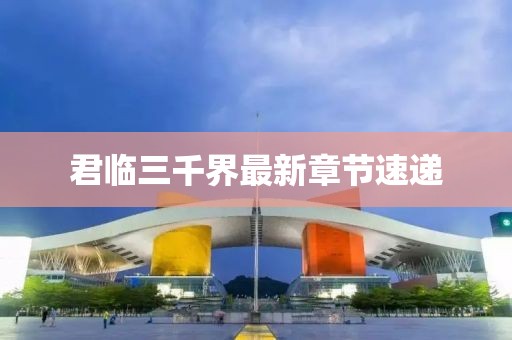 君临三千界最新章节速递