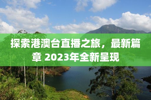 探索港澳台直播之旅，最新篇章 2023年全新呈现