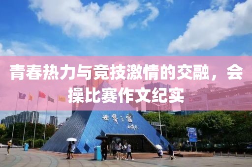 青春热力与竞技激情的交融，会操比赛作文纪实