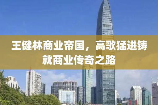 王健林商业帝国，高歌猛进铸就商业传奇之路