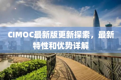 CIMOC最新版更新探索，最新特性和优势详解
