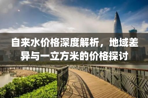 自来水价格深度解析，地域差异与一立方米的价格探讨