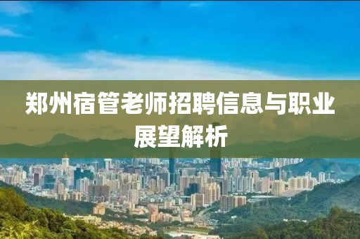 郑州宿管老师招聘信息与职业展望解析
