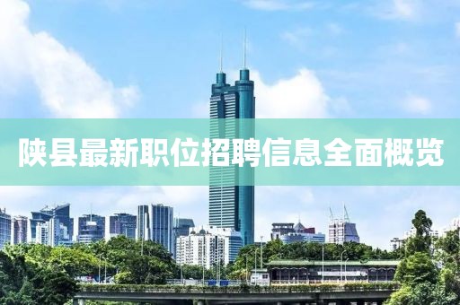 陕县最新职位招聘信息全面概览