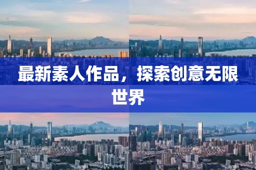 最新素人作品，探索创意无限世界