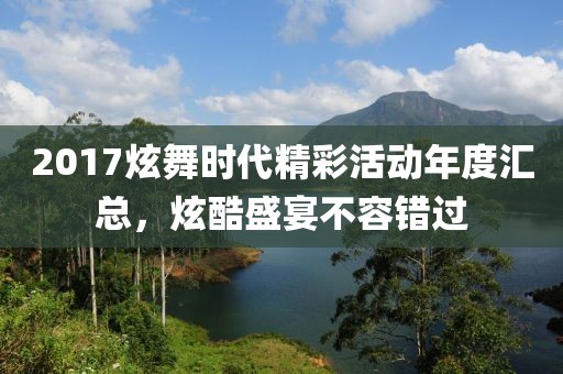 2017炫舞时代精彩活动年度汇总，炫酷盛宴不容错过