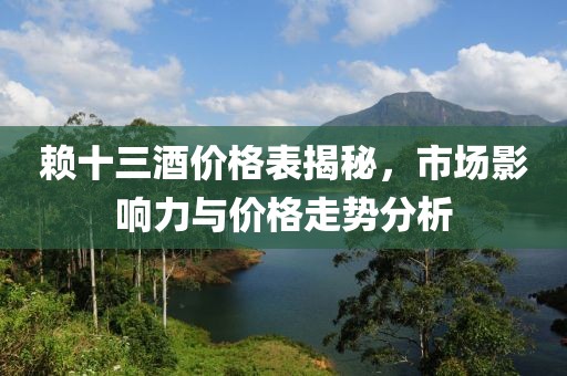 赖十三酒价格表揭秘，市场影响力与价格走势分析