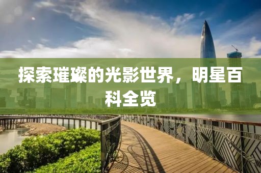探索璀璨的光影世界，明星百科全览