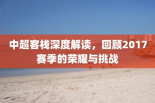 中超客栈深度解读，回顾2017赛季的荣耀与挑战