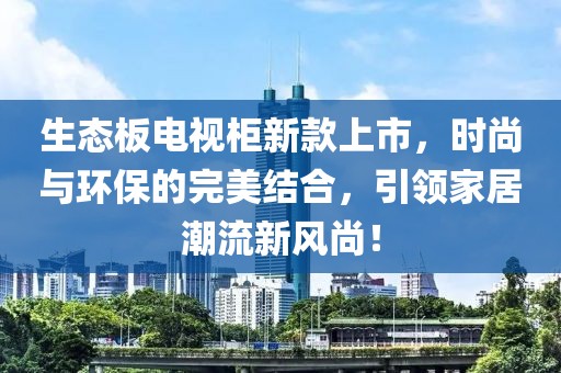 生态板电视柜新款上市，时尚与环保的完美结合，引领家居潮流新风尚！