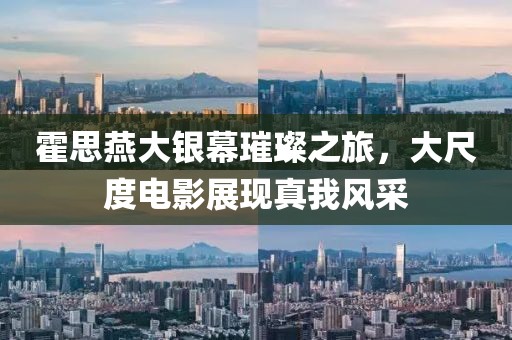 霍思燕大银幕璀璨之旅，大尺度电影展现真我风采