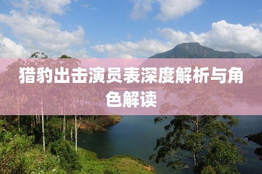 猎豹出击演员表深度解析与角色解读