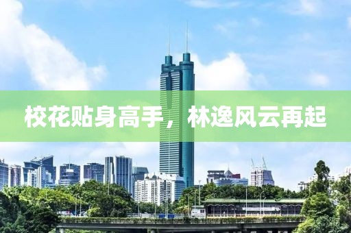 校花贴身高手，林逸风云再起