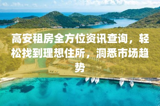 高安租房全方位资讯查询，轻松找到理想住所，洞悉市场趋势