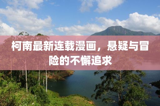 柯南最新连载漫画，悬疑与冒险的不懈追求