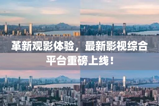 革新观影体验，最新影视综合平台重磅上线！