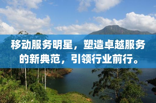 移动服务明星，塑造卓越服务的新典范，引领行业前行。