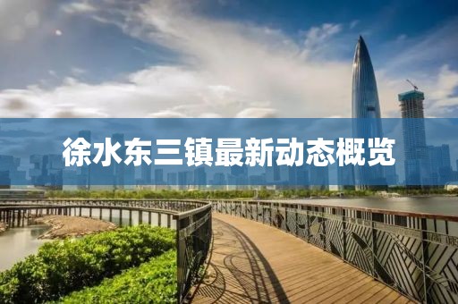 徐水东三镇最新动态概览