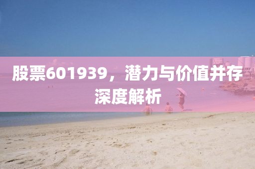 股票601939，潜力与价值并存深度解析