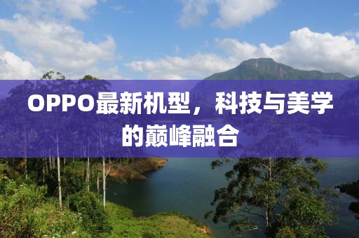 OPPO最新机型，科技与美学的巅峰融合