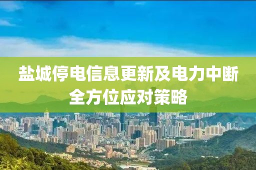 盐城停电信息更新及电力中断全方位应对策略