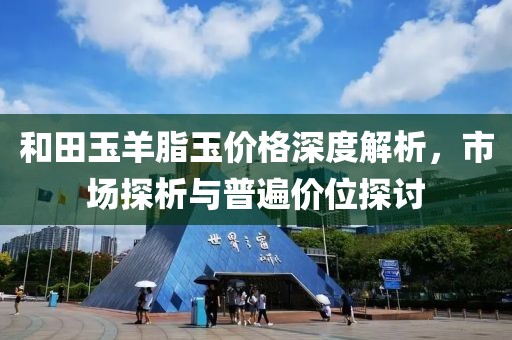 和田玉羊脂玉价格深度解析，市场探析与普遍价位探讨