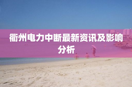 衢州电力中断最新资讯及影响分析