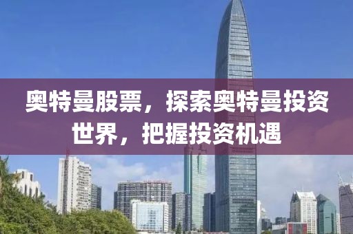 奥特曼股票，探索奥特曼投资世界，把握投资机遇